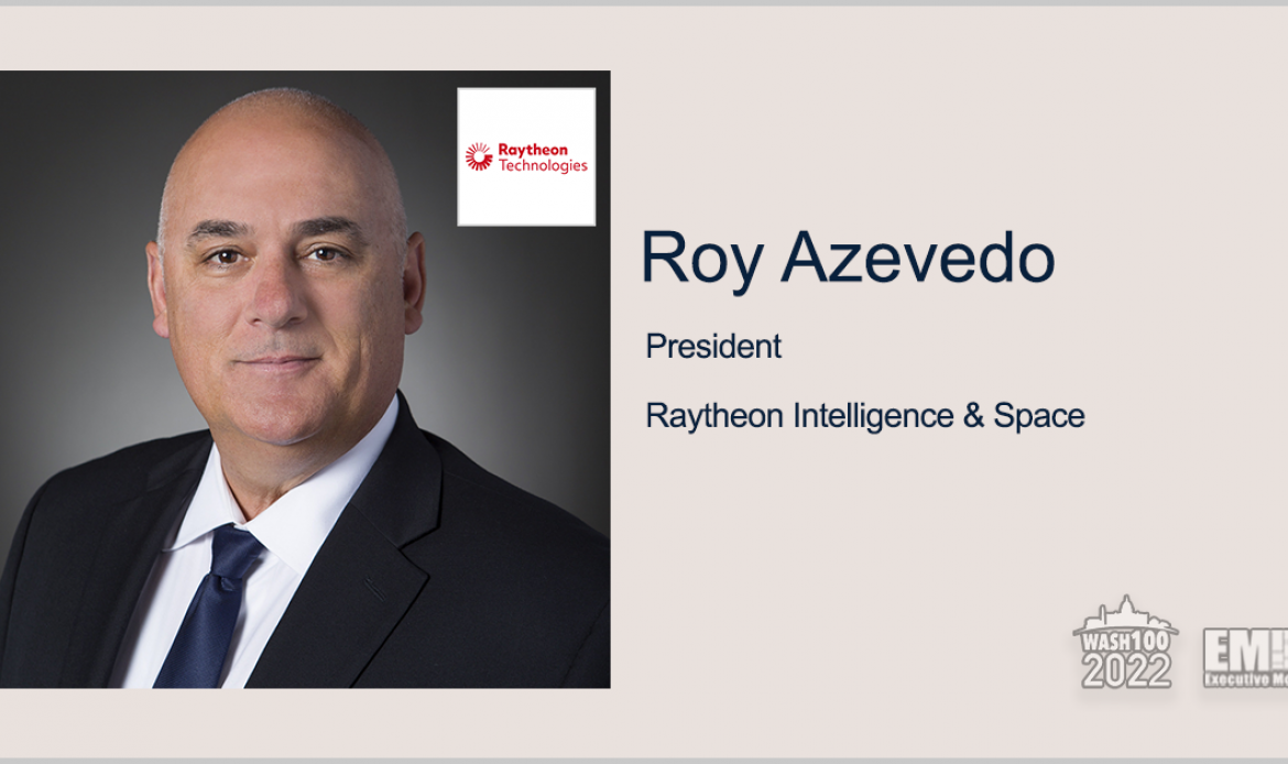 Roy Azevedo, President of Raytheon Intelligence & Space, Inducted Into 2022 Wash100 Award for Driving Business Expansion Through Major Contract Awards, Acquisition & Exec Recruitment